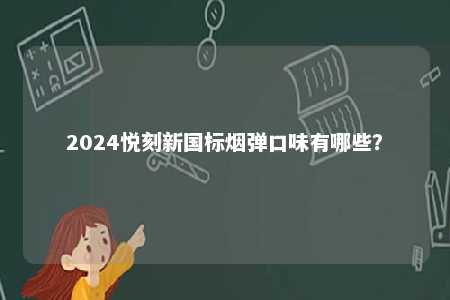 2024悦刻新国标烟弹口味有哪些	？ 